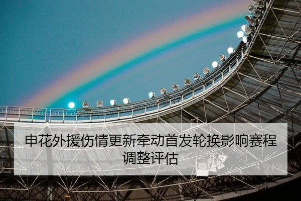 申花外援伤情更新牵动首发轮换影响赛程调整评估