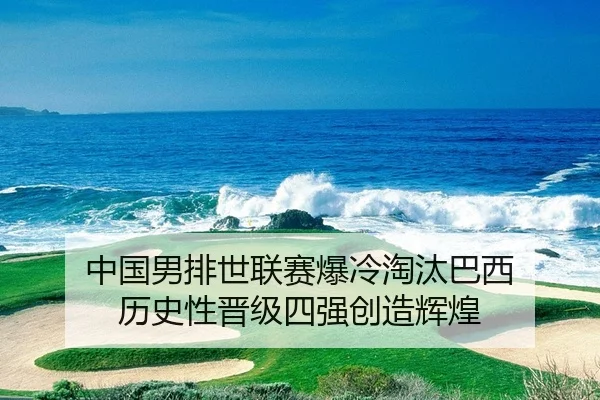 中国男排世联赛爆冷淘汰巴西 历史性晋级四强创造辉煌